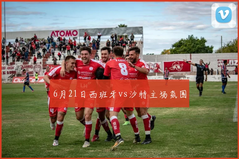 6月21日西班牙vs沙特主场氛围