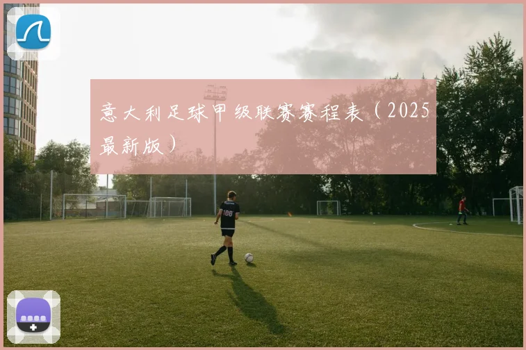 意大利足球甲级联赛赛程表（2025最新版）