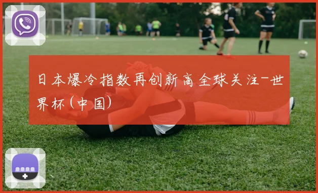 日本爆冷指数再创新高全球关注-世界杯(中国)