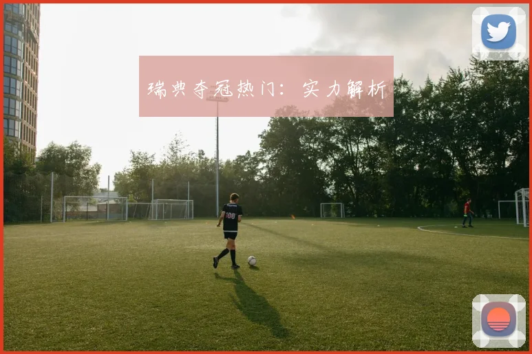 瑞典夺冠热门：实力解析