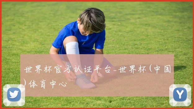 世界杯官方认证平台_世界杯(中国)体育中心