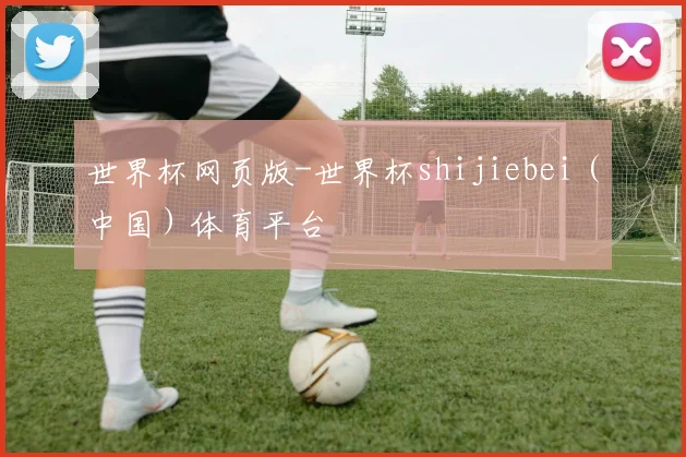 世界杯网页版-世界杯shijiebei（中国）体育平台