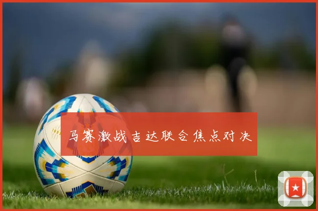 马赛激战吉达联合焦点对决