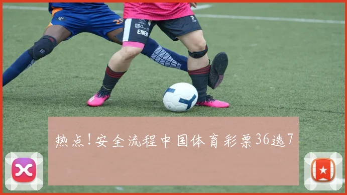 热点!安全流程中国体育彩票36选7