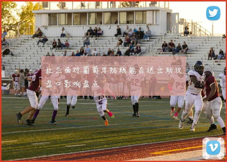 杜兰面对葡萄牙防线能否送出助攻盘口影响盘点