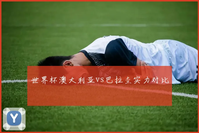 世界杯澳大利亚vs巴拉圭实力对比