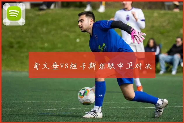 考文垂vs纽卡斯尔联中卫对决