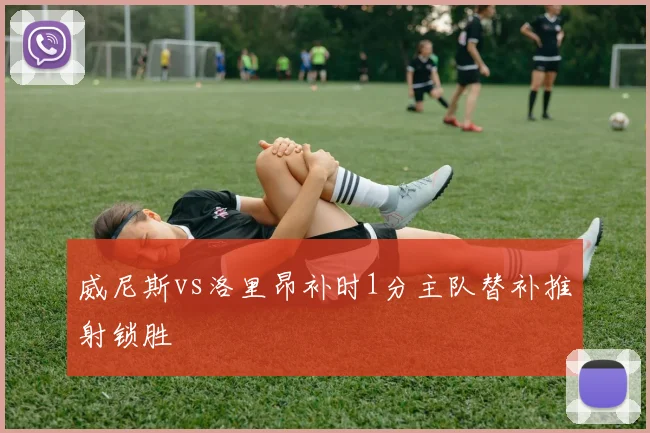 威尼斯vs洛里昂补时1分主队替补推射锁胜