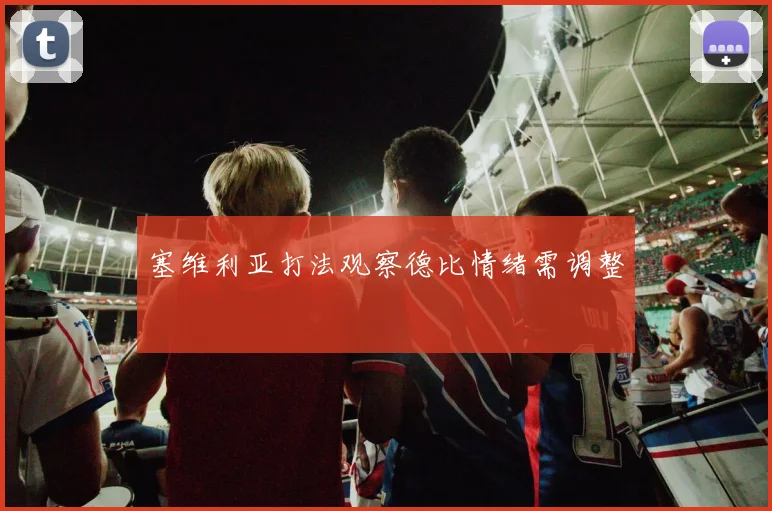 塞维利亚打法观察德比情绪需调整