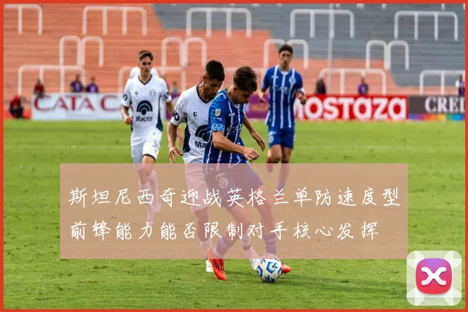 斯坦尼西奇迎战英格兰单防速度型前锋能力能否限制对手核心发挥