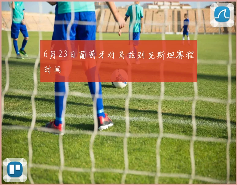 6月23日葡萄牙对乌兹别克斯坦赛程时间