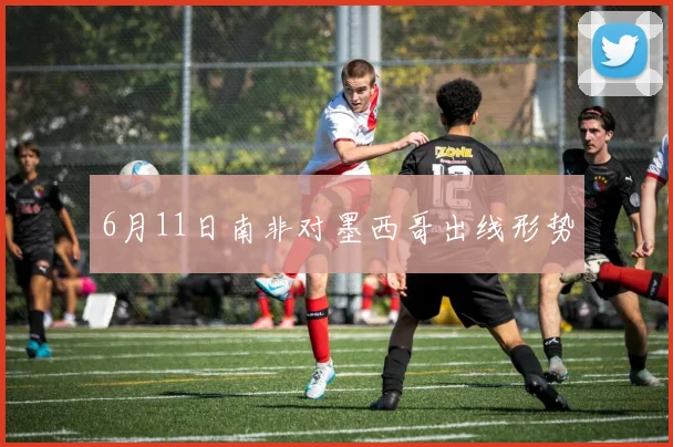 6月11日南非对墨西哥出线形势