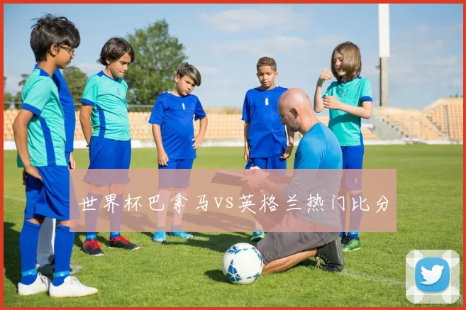 世界杯巴拿马vs英格兰热门比分