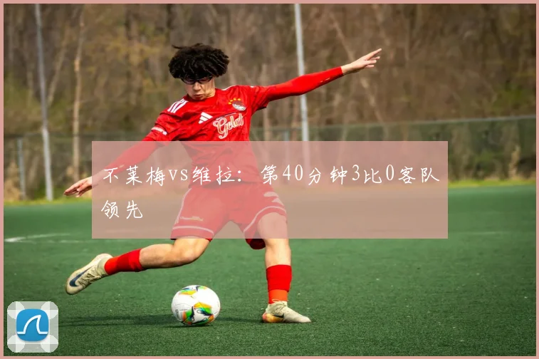 不莱梅vs维拉：第40分钟3比0客队领先