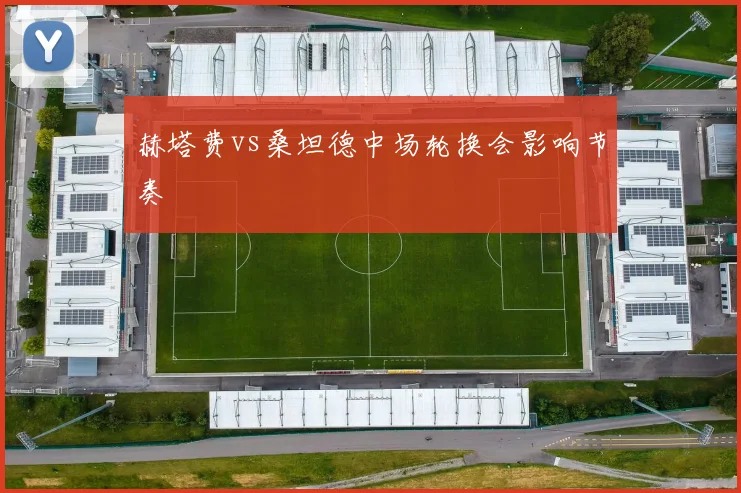 赫塔费vs桑坦德中场轮换会影响节奏