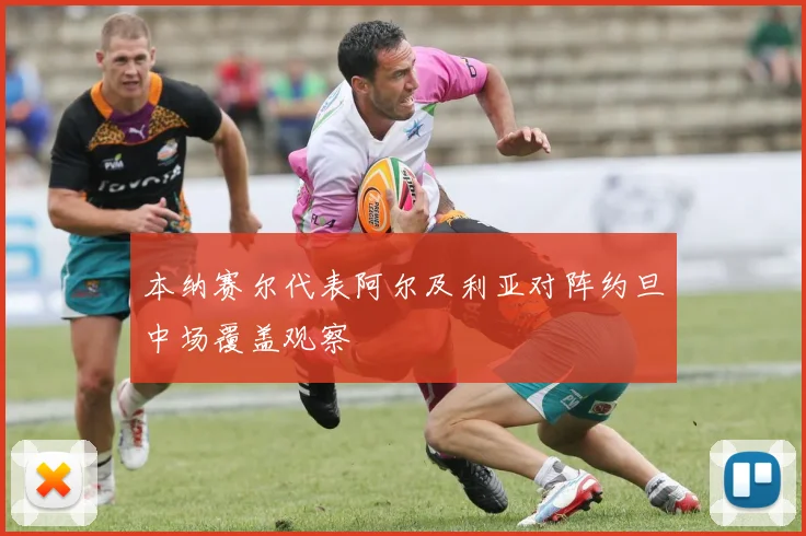 本纳赛尔代表阿尔及利亚对阵约旦中场覆盖观察