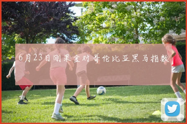 6月23日刚果金对哥伦比亚黑马指数