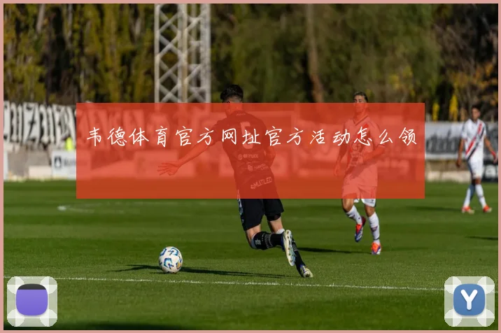 韦德体育官方网址官方活动怎么领