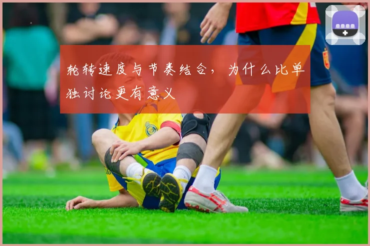 轮转速度与节奏结合，为什么比单独讨论更有意义