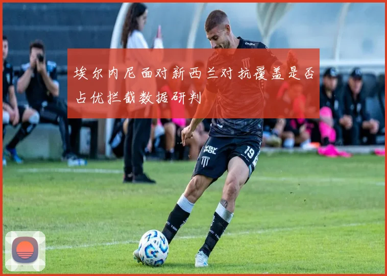 埃尔内尼面对新西兰对抗覆盖是否占优拦截数据研判