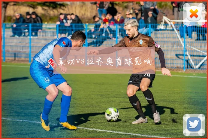 莱切vs拉齐奥首球影响
