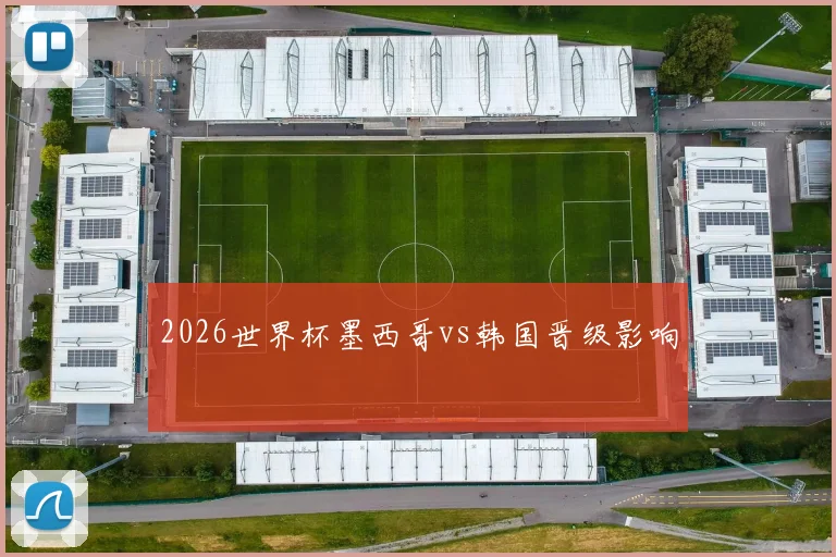 2026世界杯墨西哥vs韩国晋级影响
